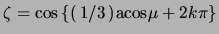 $ \zeta = \cos \left\{
\right( 1 / 3 \left) \ensuremath{\mathrm{acos}}\mu +2 k \pi \right\} $