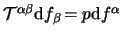 $ \mathcal T^{\alpha\beta} \mathrm{d}
f_\beta \! = p \mathrm{d} f^\alpha $