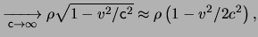 $\displaystyle \xrightarrow[\ensuremath{\mathsf{c}}\rightarrow \infty]{} \rho \s...
...emath{\mathsf{c}}^2 } \approx \rho \left( 1 - \ensuremath{v}^2 / 2 c^2 \right),$