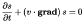 $\displaystyle \frac{ \partial s }{ \partial t } + \left( \ensuremath{v}\cdot \boldsymbol{ \mathrm{grad} } \right) s = 0$