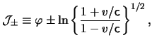 $\displaystyle \mathcal{J}_\pm \equiv \varphi \pm \ln\left\{ \frac{ 1 + \ensurem...
...{\mathsf{c}}}{ 1 - \ensuremath{v}/ \ensuremath{\mathsf{c}}} \right\}^{ 1 / 2 },$
