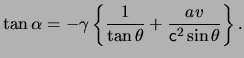 $\displaystyle \tan \alpha = - \gamma \left\{ \frac{ 1 }{ \tan \theta } + \frac{ a \ensuremath{v}}{ \ensuremath{\mathsf{c}}^2 \sin \theta } \right\} .$