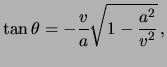 $\displaystyle \tan \theta = - \frac{ \ensuremath{v}}{ a } \sqrt{ 1 - \frac{ a^2 }{ \ensuremath{v}^2 } }  ,
$