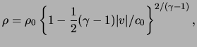 $\displaystyle \rho = \rho_0 \left\{ 1 - \frac{ 1 }{ 2 } ( \gamma - 1 ) \vert \ensuremath{v}\vert / c_0 \right\}^{ 2 / ( \gamma - 1 ) },$