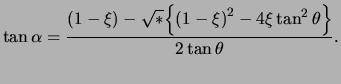 $\displaystyle \tan \alpha = \frac{ \left( 1 - \xi \right) - \sqrt*{ \left\{ \left( 1 - \xi \right)^2 - 4 \xi \tan^2 \theta \right\} } }{ 2 \tan \theta }.$