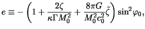 $\displaystyle e \equiv -\left( 1 + \frac{ 2 \zeta }{ \kappa \Gamma M_0^2 } + \frac{ 8 \pi G}{M_0^2 c_0^2} \tilde\zeta \right) \sin^2 \negthinspace \varphi_0,$