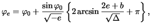 $\displaystyle \varphi_e = \varphi_0 + \frac{ \sin\varphi_0 }{ \sqrt{-e} } \left\{ 2 \arcsin \frac{ 2e + b }{ \sqrt{ \Delta } } + \pi \right\},$