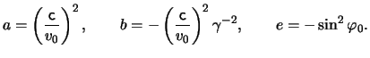 $\displaystyle a=\left(\frac{\ensuremath{\mathsf{c}}}{\ensuremath{v}_0}\right)^2...
...thsf{c}}}{ \ensuremath{v}_0 } \right)^2 \gamma^{-2}, \qquad e=-\sin^2\varphi_0.$