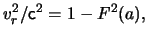 $\displaystyle \ensuremath{v}_r^2 / \ensuremath{\mathsf{c}}^2 = 1 - F^2(a),$