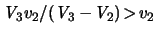 $ \ensuremath{\mathit{V}}_3 \ensuremath{v}_2 / (\ensuremath{\mathit{V}}_3
- \! \ensuremath{\mathit{V}}_2) \! > \! \ensuremath{v}_2$