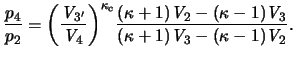 $\displaystyle \frac{p_4}{p_2} = { { \left( \frac{ \ensuremath{\mathit{V}}_{3'} ...
...kappa+1)\ensuremath{\mathit{V}}_3 -
(\kappa-1)\ensuremath{\mathit{V}}_2 } } }.
$